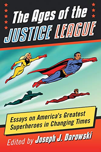 The Ages of the Justice League: Essays on America’s Greatest Superheroes in Changing Times