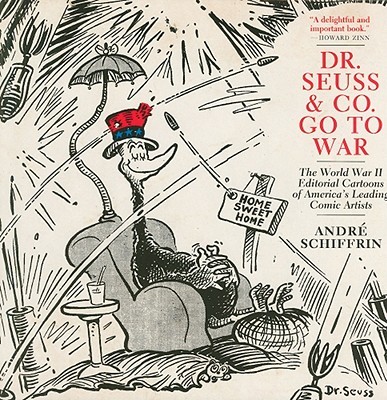 Dr. Seuss & Co. Go to War: The World War II Editorial Cartoons of America's Leading Comic Artists